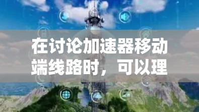 在讨论加速器移动端线路时,可以理解为在手机、平板或电脑上使用加速器进行网络连接时遇到的问题或优化情况。以下是对这个主题的详细分析 在讨论加速器移动端线路时,可以理解为在手机、平板或电脑上使用加速器进行网络连接时遇到的问题或优化情况。以下是对这个主题的详细分析