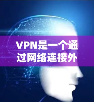 VPN是一个通过网络连接外网设备的技术,旨在保护数据的安全性。以下是关于VPN的详细总结 VPN是一个通过网络连接外网设备的技术,旨在保护数据的安全性。以下是关于VPN的详细总结