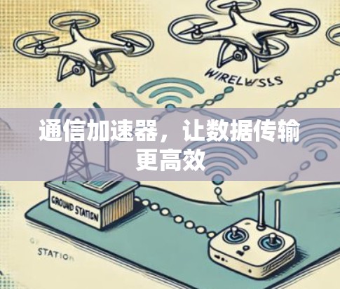 通信加速器,让数据传输更高效 通信加速器,让数据传输更高效