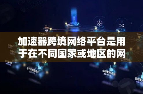 加速器跨境网络平台是用于在不同国家或地区的网络设备之间快速连接和加速网络服务的工具,帮助用户提升网络性能。以下是关于这些平台的详细信息 加速器跨境网络平台是用于在不同国家或地区的网络设备之间快速连接和加速网络服务的工具,帮助用户提升网络性能。以下是关于这些平台的详细信息