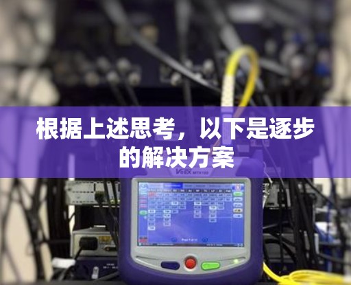 根据上述思考,以下是逐步的解决方案 根据上述思考,以下是逐步的解决方案