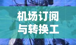 机场订阅与转换工具,提升效率与降低成本的高效解决方案 机场订阅与转换工具,提升效率与降低成本的高效解决方案