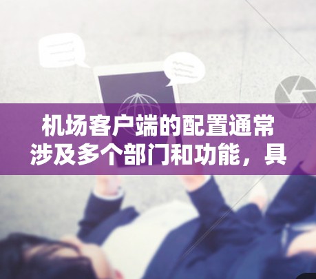 机场客户端的配置通常涉及多个部门和功能,具体配置方法可能因机场的不同而有所不同。以下是一般性的指导,供您参考 机场客户端的配置通常涉及多个部门和功能,具体配置方法可能因机场的不同而有所不同。以下是一般性的指导,供您参考