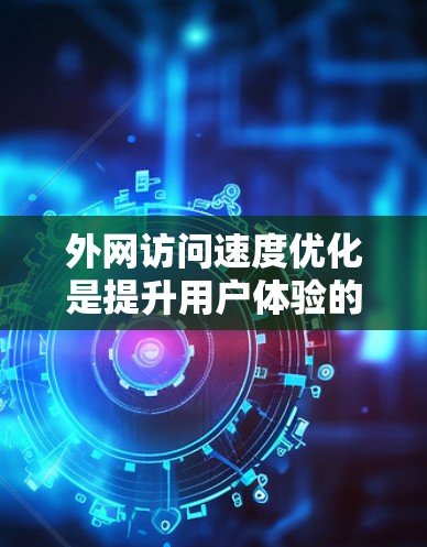 外网访问速度优化是提升用户体验的重要方面,尤其在多端访问、远程办公、云服务等场景下。以下是一些优化外网访问速度的方法和建议 外网访问速度优化是提升用户体验的重要方面,尤其在多端访问、远程办公、云服务等场景下。以下是一些优化外网访问速度的方法和建议