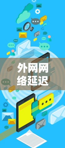 外网网络延迟测试可以用于评估和优化网络性能,确保外网连接满足预期的延迟要求(如5ms以下)以下是一个常见的测试流程 外网网络延迟测试可以用于评估和优化网络性能,确保外网连接满足预期的延迟要求(如5ms以下)以下是一个常见的测试流程