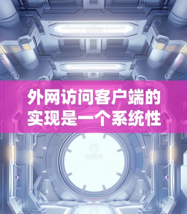 外网访问客户端的实现是一个系统性的工程,涉及多个步骤和技术。以下是逐步指南 外网访问客户端的实现是一个系统性的工程,涉及多个步骤和技术。以下是逐步指南