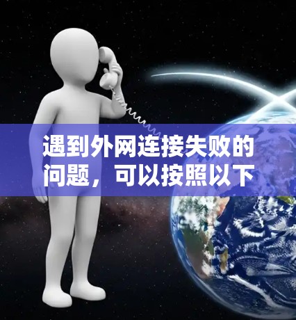 遇到外网连接失败的问题,可以按照以下步骤进行排查和解决 遇到外网连接失败的问题,可以按照以下步骤进行排查和解决