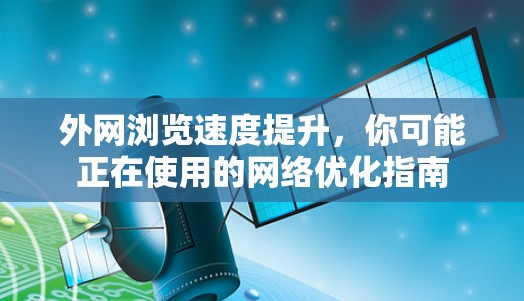 外网浏览速度提升,你可能正在使用的网络优化指南 外网浏览速度提升,你可能正在使用的网络优化指南