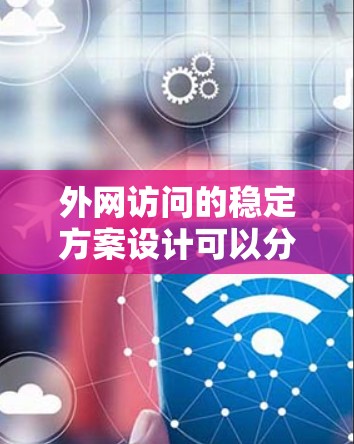 外网访问的稳定方案设计可以分为多个关键步骤,确保数据在外部网络中可靠传输。以下是对这一过程的详细总结和建议 外网访问的稳定方案设计可以分为多个关键步骤,确保数据在外部网络中可靠传输。以下是对这一过程的详细总结和建议