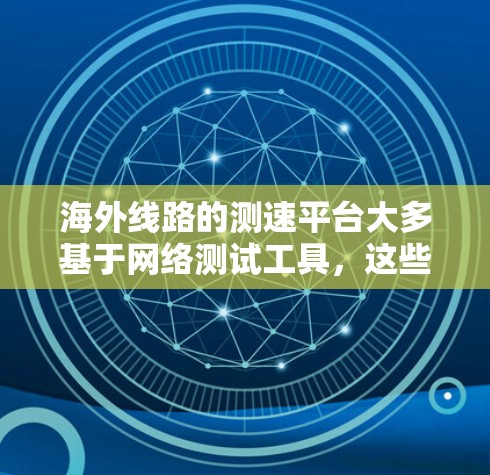 海外线路的测速平台大多基于网络测试工具,这些工具可以帮助你评估不同网络连接的性能,包括速度、延迟和稳定性。以下是一些常见的海外测速平台和工具,供你参考 海外线路的测速平台大多基于网络测试工具,这些工具可以帮助你评估不同网络连接的性能,包括速度、延迟和稳定性。以下是一些常见的海外测速平台和工具,供你参考