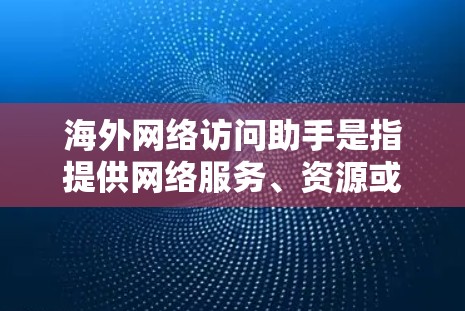 海外网络访问助手是指提供网络服务、资源或功能的工具或服务,通常用于访问国外的网络资源、平台或服务。以下是一些可能涉及的方面和信息 海外网络访问助手是指提供网络服务、资源或功能的工具或服务,通常用于访问国外的网络资源、平台或服务。以下是一些可能涉及的方面和信息