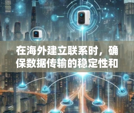 在海外建立联系时,确保数据传输的稳定性和安全性是非常重要的。以下是一些常用的海外连接工具及其使用方法 在海外建立联系时,确保数据传输的稳定性和安全性是非常重要的。以下是一些常用的海外连接工具及其使用方法