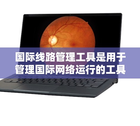 国际线路管理工具是用于管理国际网络运行的工具,涵盖多个领域,每个工具各有其特定的应用场景和优势。以下是对这些工具的详细总结 国际线路管理工具是用于管理国际网络运行的工具,涵盖多个领域,每个工具各有其特定的应用场景和优势。以下是对这些工具的详细总结