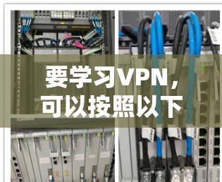 要学习VPN,可以按照以下步骤进行 要学习VPN,可以按照以下步骤进行