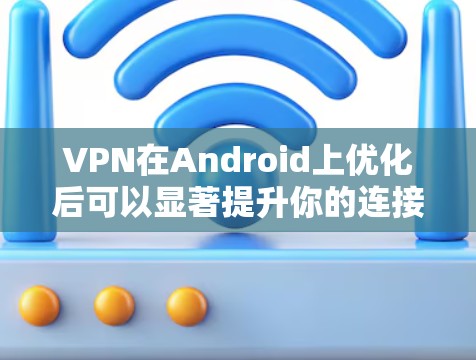 VPN在Android上优化后可以显著提升你的连接速度和稳定性。以下是一些常见的方法和建议，帮助你更好地优化你的VPN体验