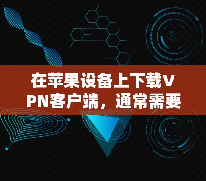 在苹果设备上下载VPN客户端,通常需要按照以下步骤进行 在苹果设备上下载VPN客户端,通常需要按照以下步骤进行