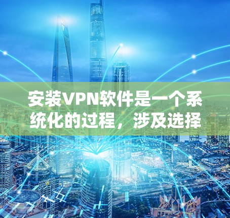 安装VPN软件是一个系统化的过程,涉及选择适合的软件类型、注册账号、设置密码和权限,并进行安全检查。以下是使用苹果VPN软件的详细步骤指南 安装VPN软件是一个系统化的过程,涉及选择适合的软件类型、注册账号、设置密码和权限,并进行安全检查。以下是使用苹果VPN软件的详细步骤指南