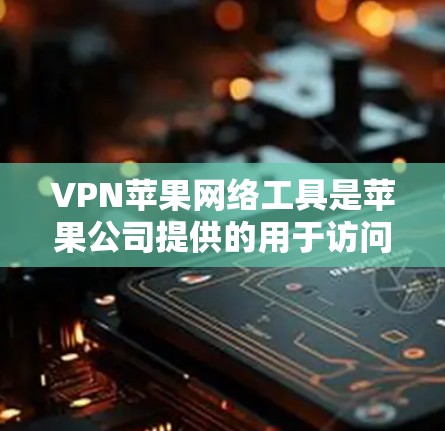 VPN苹果网络工具是苹果公司提供的用于访问外部互联网服务的免费或付费网络VPN服务。以下是关于该工具的详细介绍 VPN苹果网络工具是苹果公司提供的用于访问外部互联网服务的免费或付费网络VPN服务。以下是关于该工具的详细介绍