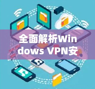 全面解析Windows VPN安装步骤与注意事项 全面解析Windows VPN安装步骤与注意事项