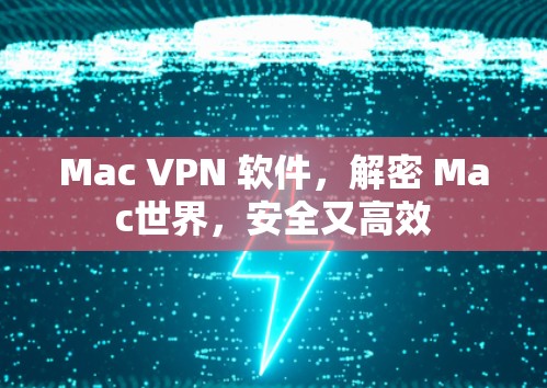 Mac VPN 软件,解密 Mac世界,安全又高效 Mac VPN 软件,解密 Mac世界,安全又高效