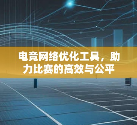 电竞网络优化工具,助力比赛的高效与公平 电竞网络优化工具,助力比赛的高效与公平