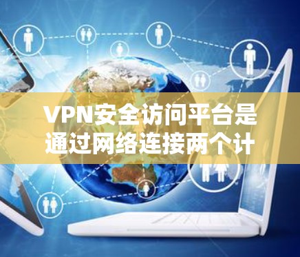VPN安全访问平台是通过网络连接两个计算机以访问安全网站的工具。以下是关于如何选择和使用这些平台的详细指南 VPN安全访问平台是通过网络连接两个计算机以访问安全网站的工具。以下是关于如何选择和使用这些平台的详细指南