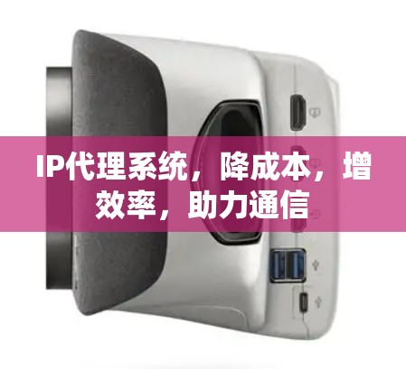 IP代理系统,降成本,增效率,助力通信 IP代理系统,降成本,增效率,助力通信
