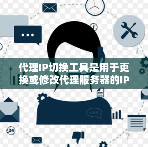 代理IP切换工具是用于更换或修改代理服务器的IP地址的工具。以下是一些常见的代理IP切换工具及其使用方法 代理IP切换工具是用于更换或修改代理服务器的IP地址的工具。以下是一些常见的代理IP切换工具及其使用方法