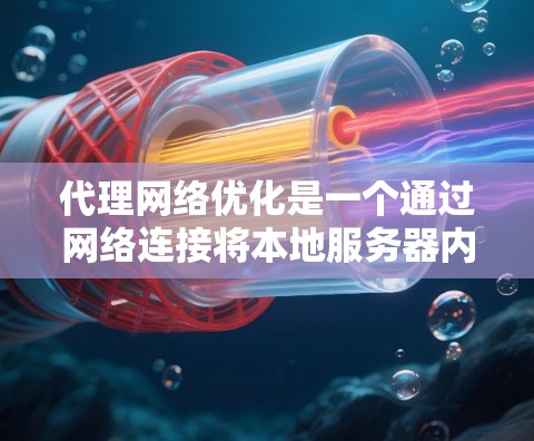 代理网络优化是一个通过网络连接将本地服务器内容发送到目标服务器以提高性能和响应速度的流程。以下是对代理网络优化的详细总结 代理网络优化是一个通过网络连接将本地服务器内容发送到目标服务器以提高性能和响应速度的流程。以下是对代理网络优化的详细总结
