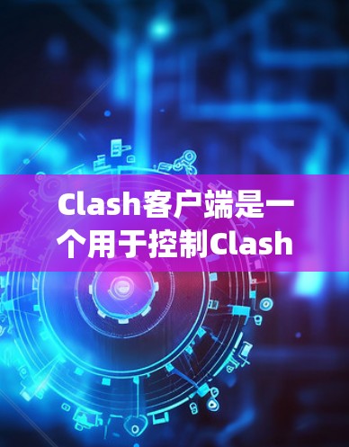 Clash客户端是一个用于控制Clash游戏的Python脚本,允许用户通过命令线或终端界面访问游戏。以下是详细的步骤指南,帮助您学习如何使用Clash客户端 Clash客户端是一个用于控制Clash游戏的Python脚本,允许用户通过命令线或终端界面访问游戏。以下是详细的步骤指南,帮助您学习如何使用Clash客户端