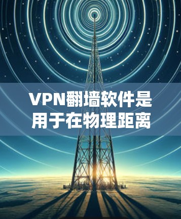 VPN翻墙软件是用于在物理距离限制下访问外部网络服务器的软件。以下是详细介绍和推荐 VPN翻墙软件是用于在物理距离限制下访问外部网络服务器的软件。以下是详细介绍和推荐