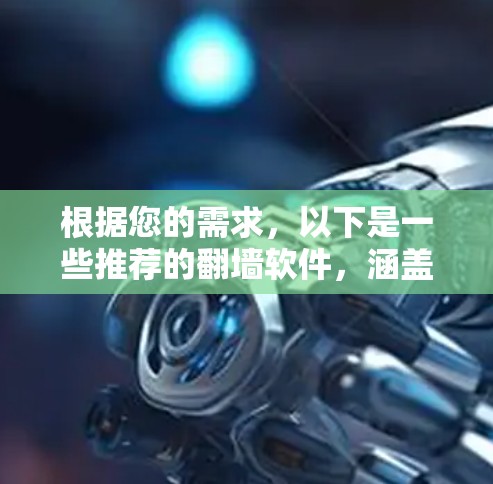 根据您的需求,以下是一些推荐的翻墙软件,涵盖了不同的功能和用户需求 根据您的需求,以下是一些推荐的翻墙软件,涵盖了不同的功能和用户需求