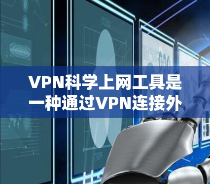 VPN科学上网工具是一种通过VPN连接外部科学资源,获取科学知识和研究数据的手段。虽然理论上VPN可以保护数据,但在实际应用中存在诸多挑战,需要谨慎使用。以下是对这一问题的详细分析 VPN科学上网工具是一种通过VPN连接外部科学资源,获取科学知识和研究数据的手段。虽然理论上VPN可以保护数据,但在实际应用中存在诸多挑战,需要谨慎使用。以下是对这一问题的详细分析