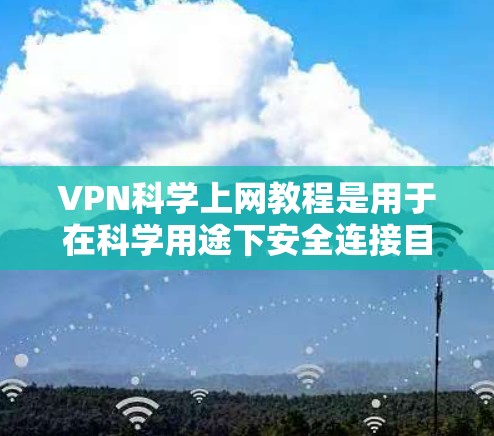VPN科学上网教程是用于在科学用途下安全连接目标网络的工具。以下是该领域的一些关键信息 VPN科学上网教程是用于在科学用途下安全连接目标网络的工具。以下是该领域的一些关键信息