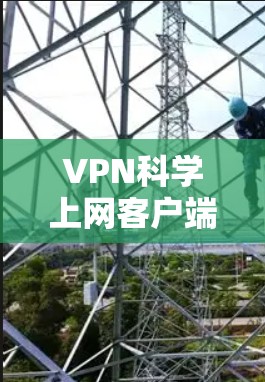 VPN科学上网客户端的定义和功能 VPN科学上网客户端的定义和功能