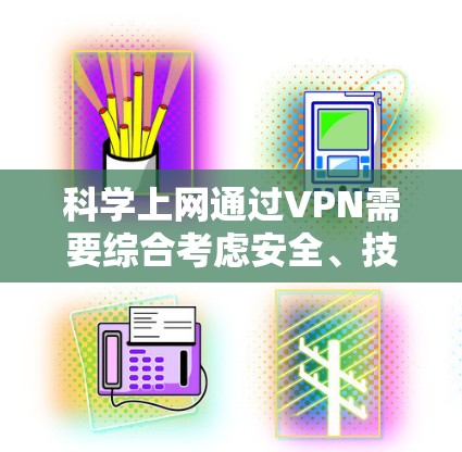 科学上网通过VPN需要综合考虑安全、技术、知识和环境等多个方面,以下是逐步的建议 科学上网通过VPN需要综合考虑安全、技术、知识和环境等多个方面,以下是逐步的建议