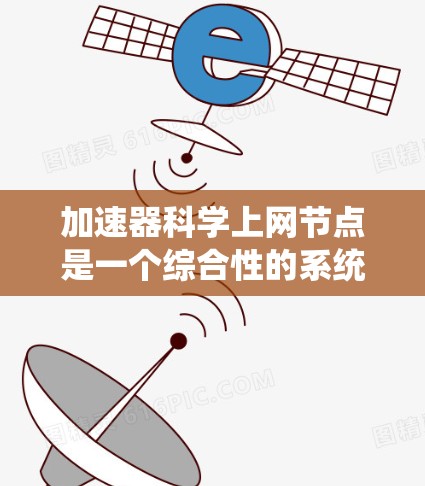 加速器科学上网节点是一个综合性的系统,涉及多个技术领域的集成和运作。以下是对该系统的详细分析 加速器科学上网节点是一个综合性的系统,涉及多个技术领域的集成和运作。以下是对该系统的详细分析
