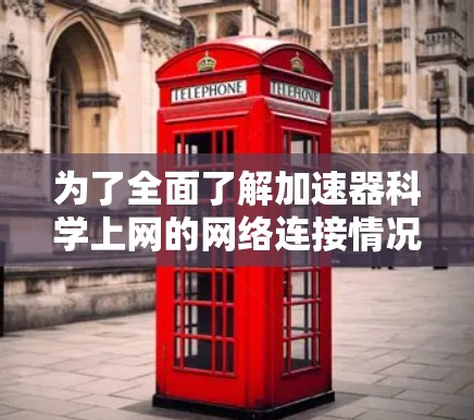 为了全面了解加速器科学上网的网络连接情况,包括速度、服务器负载、服务器稳定性等,您可以按照以下步骤进行 为了全面了解加速器科学上网的网络连接情况,包括速度、服务器负载、服务器稳定性等,您可以按照以下步骤进行