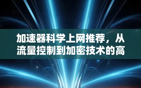 加速器科学上网推荐,从流量控制到加密技术的高效解决方案 加速器科学上网推荐,从流量控制到加密技术的高效解决方案