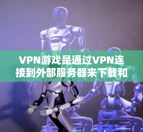 VPN游戏是通过VPN连接到外部服务器来下载和观看视频、在线游戏、聊天等的娱乐内容。使用VPN工具帮助管理这些连接,确保安全和效率,以下是详细的步骤指南 VPN游戏是通过VPN连接到外部服务器来下载和观看视频、在线游戏、聊天等的娱乐内容。使用VPN工具帮助管理这些连接,确保安全和效率,以下是详细的步骤指南