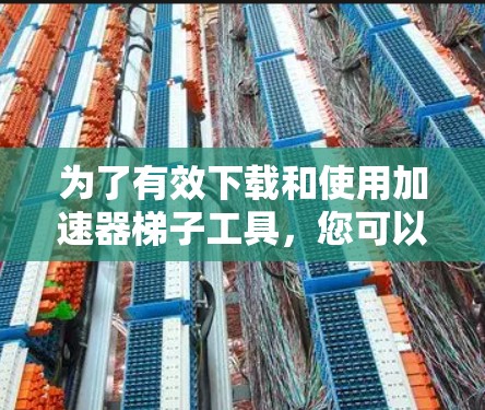 为了有效下载和使用加速器梯子工具,您可以按照以下步骤操作 为了有效下载和使用加速器梯子工具,您可以按照以下步骤操作