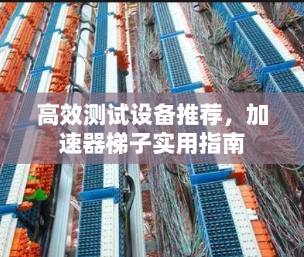 高效测试设备推荐,加速器梯子实用指南 高效测试设备推荐,加速器梯子实用指南
