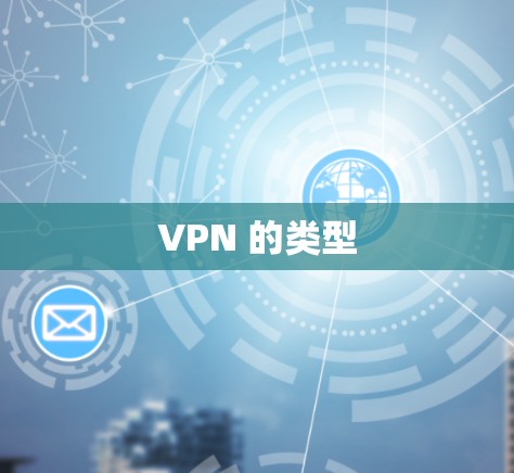 VPN 的类型 VPN 的类型