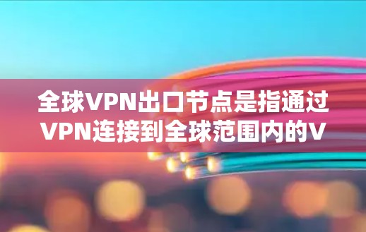 全球VPN出口节点是指通过VPN连接到全球范围内的VPN服务提供商。这些节点通常是指使用VPN技术连接到全球其它VPN服务器的设备,如服务器或终端设备,以便用户能够访问不同的VPN服务 全球VPN出口节点是指通过VPN连接到全球范围内的VPN服务提供商。这些节点通常是指使用VPN技术连接到全球其它VPN服务器的设备,如服务器或终端设备,以便用户能够访问不同的VPN服务