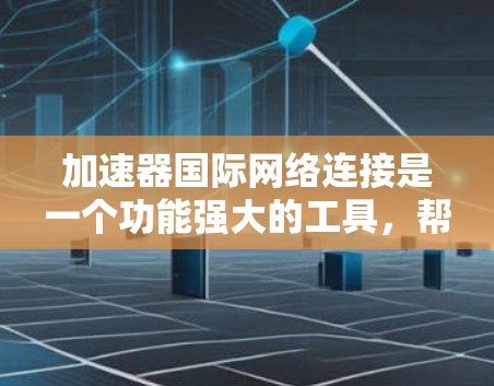 加速器国际网络连接是一个功能强大的工具,帮助用户通过国际网络连接获得更快的网络体验。以下是对该功能的详细说明 加速器国际网络连接是一个功能强大的工具,帮助用户通过国际网络连接获得更快的网络体验。以下是对该功能的详细说明