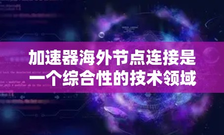 加速器海外节点连接是一个综合性的技术领域,涉及自动驾驶、卫星通信和网络通信等多个方面。以下是对该概念的详细分析和总结 加速器海外节点连接是一个综合性的技术领域,涉及自动驾驶、卫星通信和网络通信等多个方面。以下是对该概念的详细分析和总结