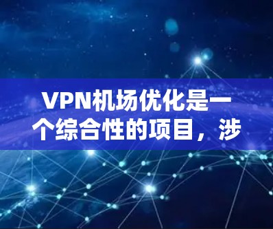 VPN机场优化是一个综合性的项目,涉及技术、管理和服务等多个方面。以下是一个结构化的总结,涵盖优化的核心内容 VPN机场优化是一个综合性的项目,涉及技术、管理和服务等多个方面。以下是一个结构化的总结,涵盖优化的核心内容