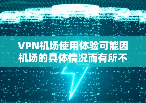 VPN机场使用体验可能因机场的具体情况而有所不同,但以下是一些通用的VPN机场使用体验的建议 VPN机场使用体验可能因机场的具体情况而有所不同,但以下是一些通用的VPN机场使用体验的建议