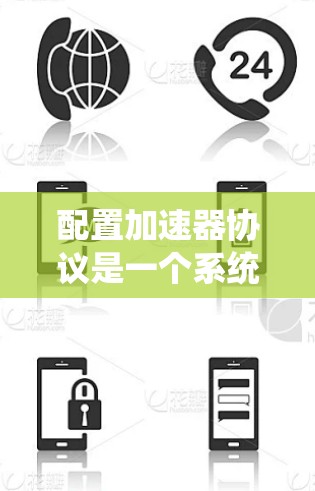 配置加速器协议是一个系统化的过程,涉及多个步骤和细节,以下是对加速器协议配置的详细指南 配置加速器协议是一个系统化的过程,涉及多个步骤和细节,以下是对加速器协议配置的详细指南