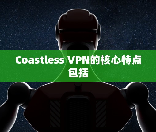 Coastless VPN的核心特点包括 Coastless VPN的核心特点包括